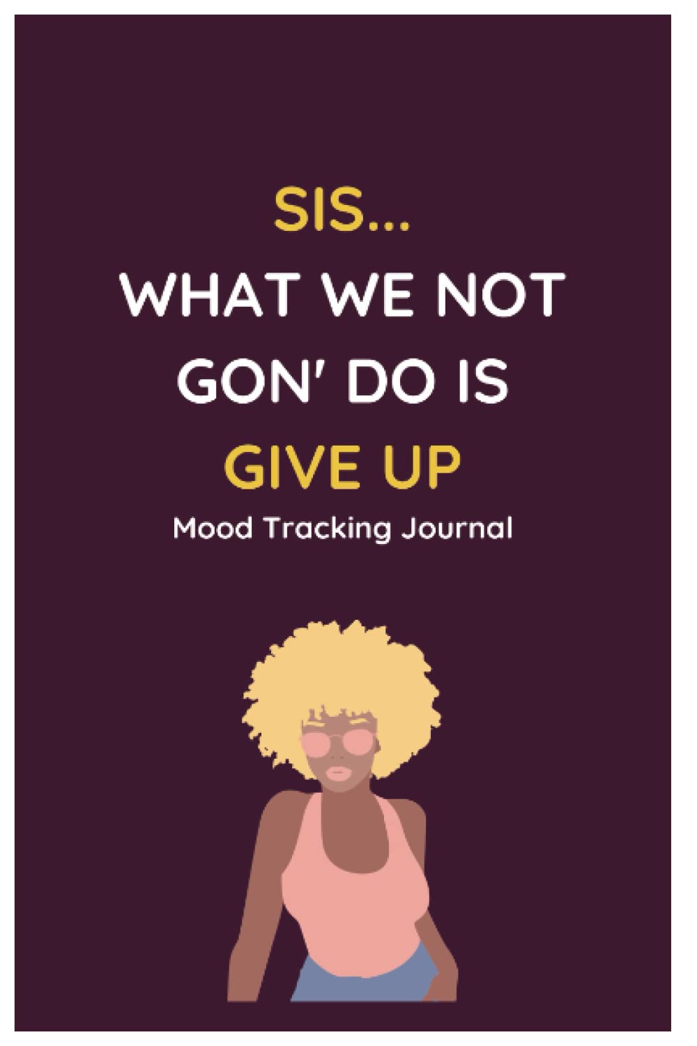 Independently published SIS... WHAT WE NOT GON' DO IS GIVE UP: Mood Tracking Journal: Black woman journal, Daily Journal, Mood Journal, Self-care Journal, Mental Health Journal