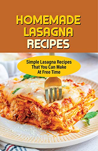 Homemade Lasagna Recipes: Simple Lasagna Recipes That You Can Make
