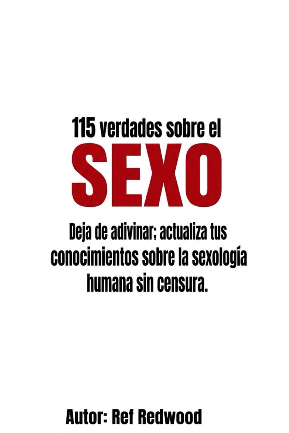 115 Verdades sobre sexo: Deja de adivinar; actualiza tus conocimientos sobre la sexología humana sin censura