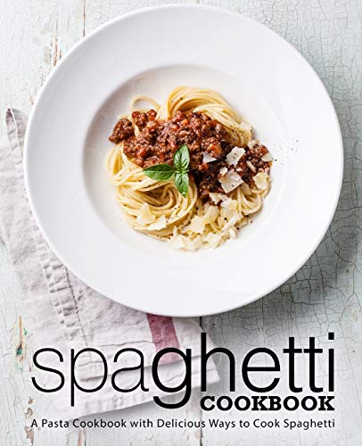 Spaghetti Cookbook: A Pasta Cookbook with Delicious Ways to Cook Spaghetti