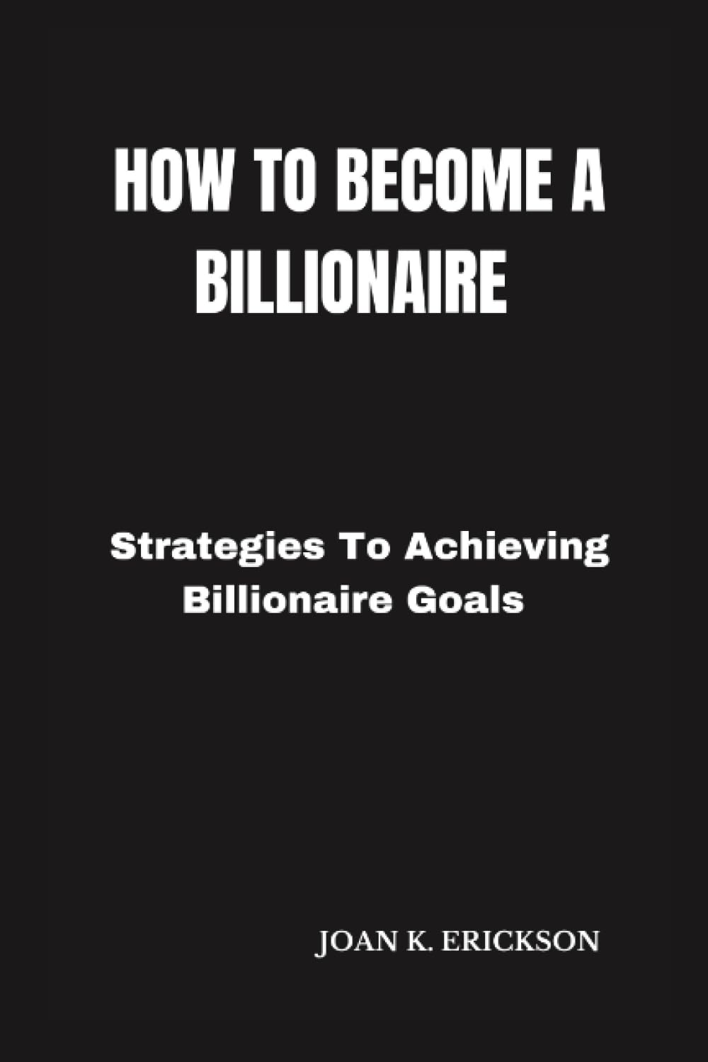 How to become a billionaire: Strategies for achieving billionaire goals
