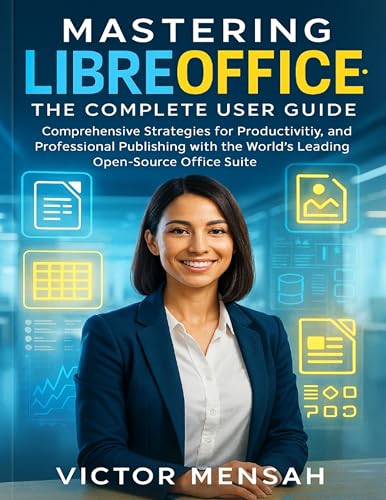 Mastering LibreOffice: The Complete User Guide: Comprehensive Strategies for Productivity, Customization, and Professional Publishing with the World’s Leading Open-Source Office Suite