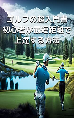 ゴルフの超入門書: 初心者が最短距離で上達する方法