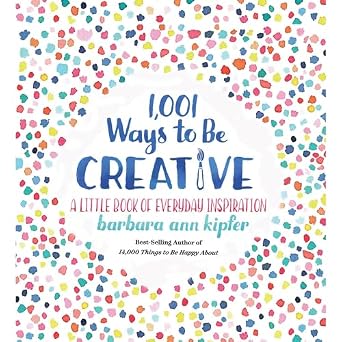 1,001 Ways to be Creative: A Little Book of Everyday Inspiration by Dr Barbara Ann Kipfer, book cover featuring the title surrounded by colorful specks.