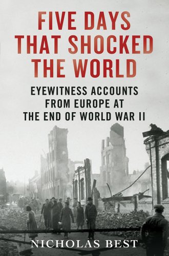 Five Days That Shocked The World: Eyewitness Accounts From Europe At The End Of World War Ii