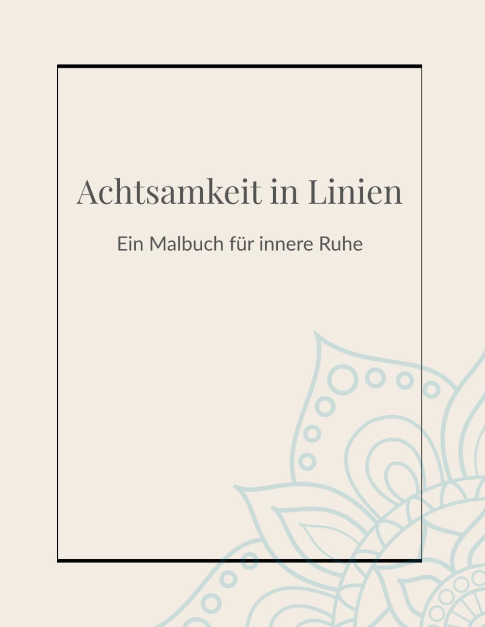 Achtsamkeit in Linien – Ein Malbuch für innere Ruhe: Meditatives Ausmalen für Achtsamkeit, Ruhe und Entspannung