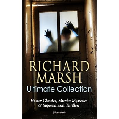 RICHARD MARSH Ultimate Collection: Horror Classics, Murder Mysteries & Supernatural Thrillers (Illustrated)