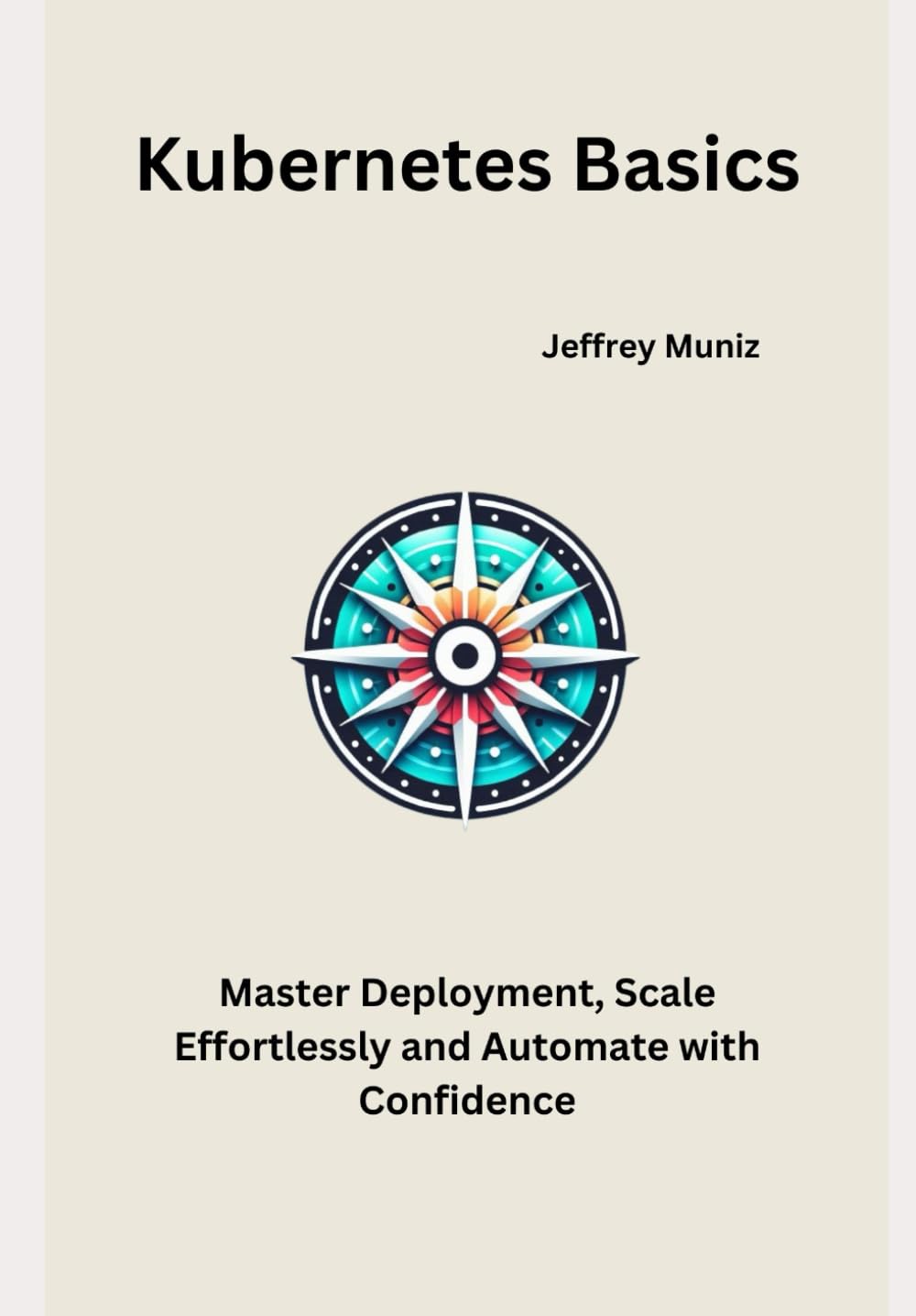 Kubernetes Basics: Master Deployment, Scale Effortlessly and Automate with Confidence