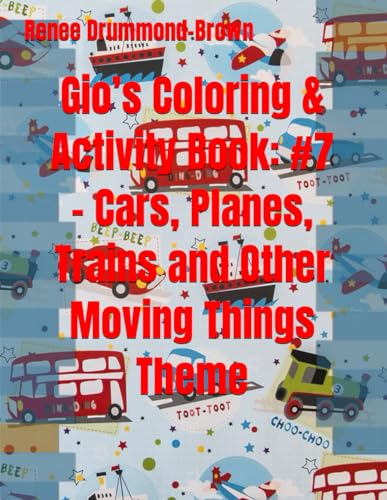 Gio’s Coloring & Activity Book: #7 – Cars, Planes, Trains and Other Moving Things Theme