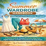 The Summer Wardrobe Handbook: Stay Cool and Dress Confidently All Season: A practical Guide for Choosing Breathable Daily Wear, Stylish Workout and perfect Accessories for the Sunny Season