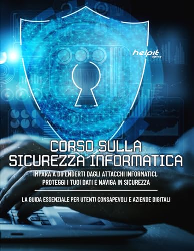  CORSO SULLA SICUREZZA INFORMATICA: Fondamenti di Sicurezza Informatica, Protezione dell\'Identità Digitale, Navigazione Sicura e Protezione dei Dati, ... Critici, Protezione Aziendale Normative