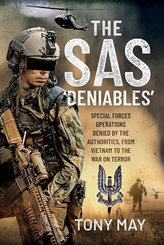 The SAS Deniables: Special Forces Operations, denied by the Authorities, from Vietnam to the War on Terror