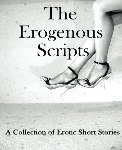 The Erogenous Scripts: A Collection of Erotic Short Stories The Erogenous Scripts: A Collection of Erotic Short Stories