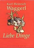 Liebe Dinge: Miniaturen - Karl H Waggerl