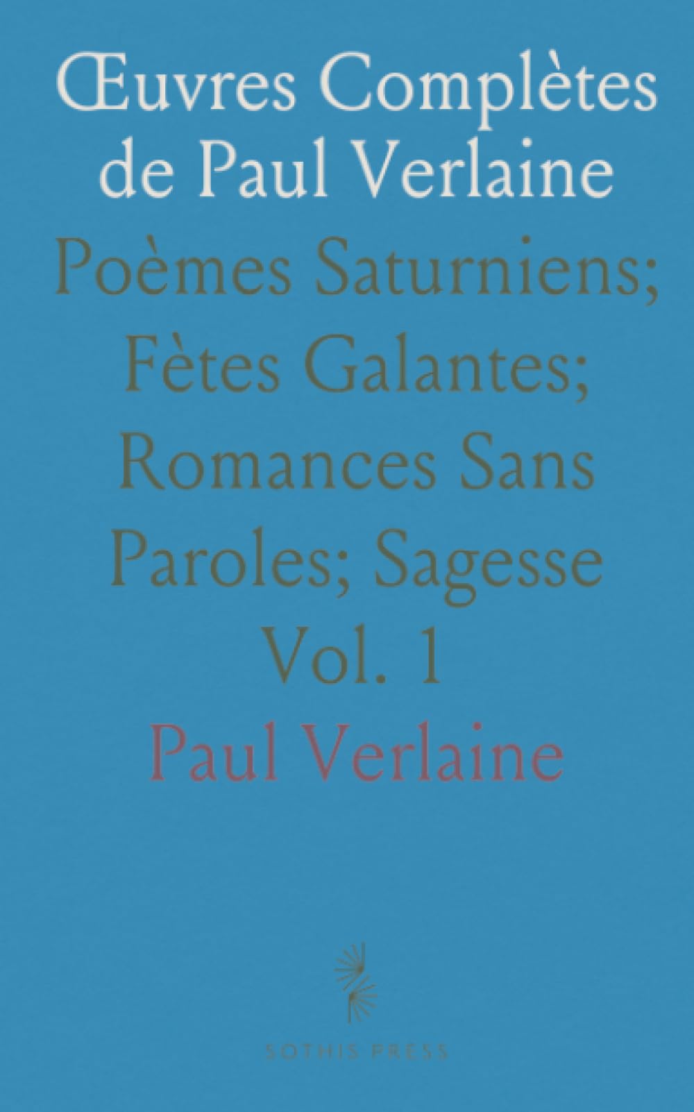 Œuvres Complètes de Paul Verlaine: Poèmes Saturniens; Fètes Galantes; Romances Sans Paroles; Sagesse