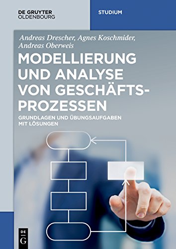 Modellierung und Analyse von Geschäftsprozessen: Grundlagen und Übungsaufgaben mit Lösungen (De Gruyter Studium) (German Edition)