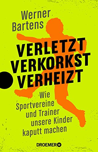 Verletzt, verkorkst, verheizt: Wie Sportvereine und Trainer unsere Kinder kaputt machen Verletzt, verkorkst, verheizt: Wie Sportvereine und Trainer unsere Kinder kaputt machen