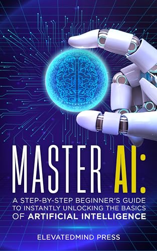 Master AI: A Step-By-Step Beginner's Guide to Instantly Unlocking the
