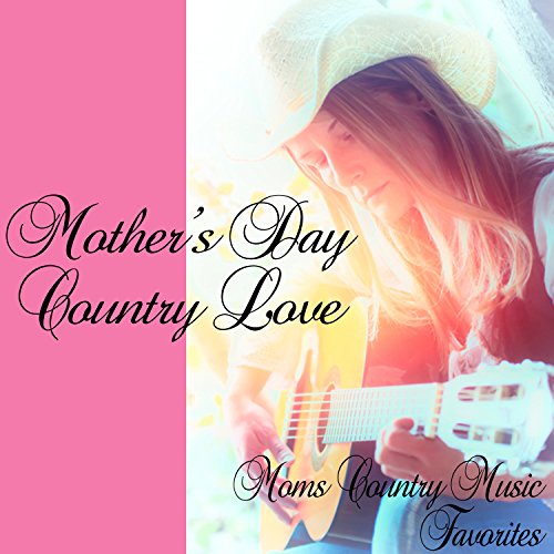 Amazon.com: Mothers Day Country Love: Moms Country Music Favorites ...