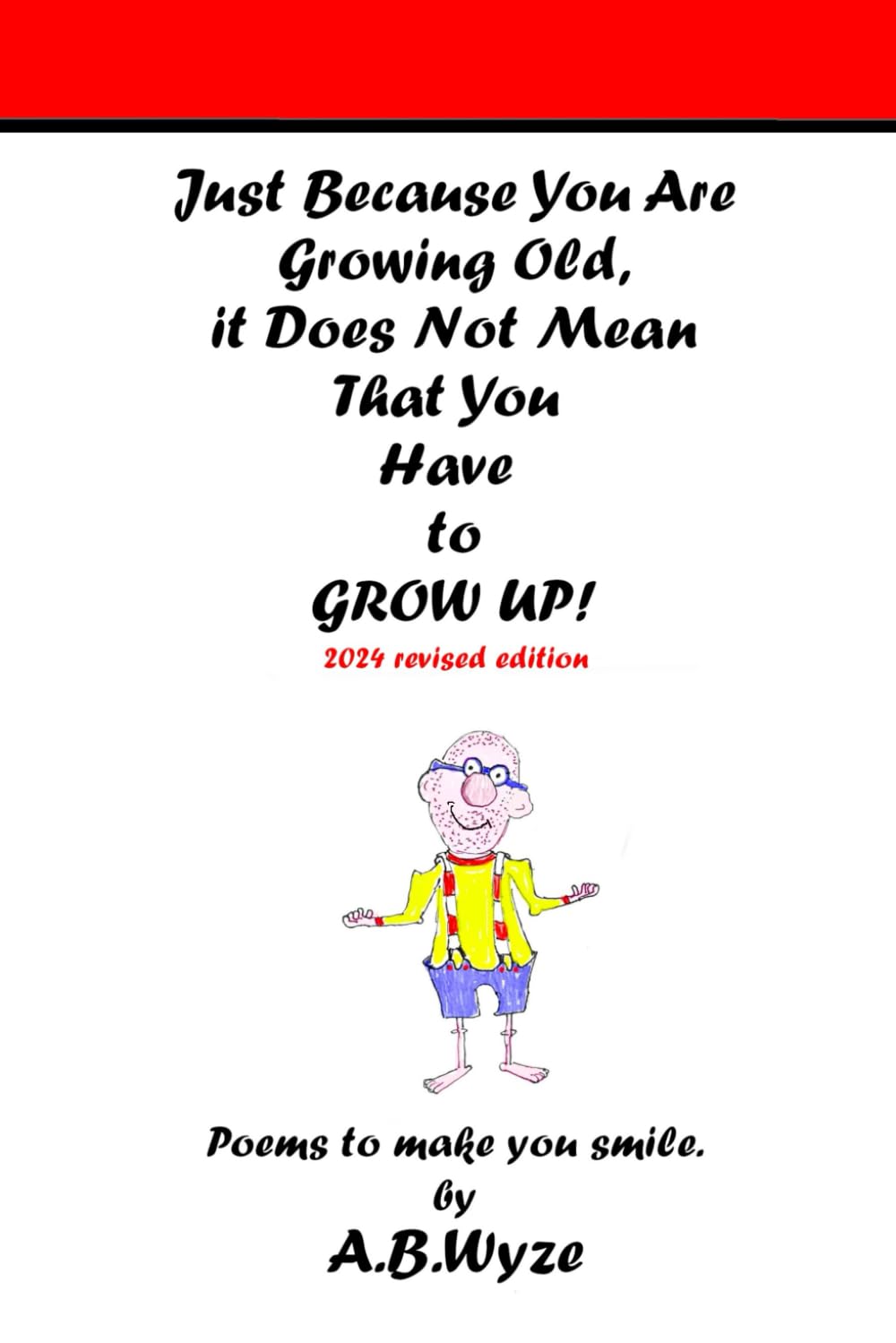 Just Because You Are Growing Old It Does Not Mean That You Have To Grow Up: Poems to make you smile