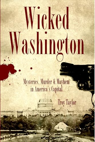 Wicked Washington:: Mysteries, Murder & Mayhem in America's Capital