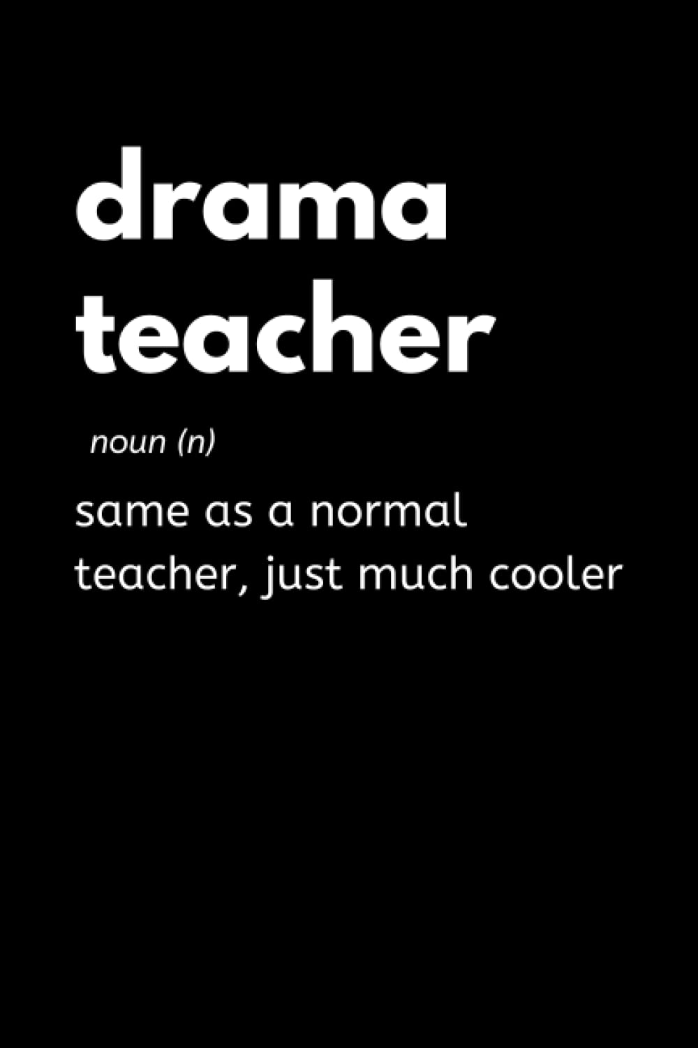 Drama Teacher - Same As A Normal Teacher, Just Much Cooler: Funny Theatre Teacher Notebook With Lined Pages, A Great Appreciation Gift Idea For Drama Teachers