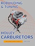 Rebuilding & Tuning Holley Carburetors : Step-by-Step Instructions for Rebuilding, Adjusting, and Tuning Holley Carburetors