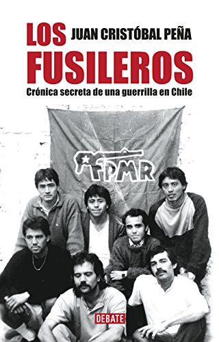 Los fusileros: Crónica secreta de una guerrilla en Chile (Spanish Edition)