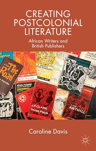 Creating Postcolonial Literature: African Writers and British Publishers