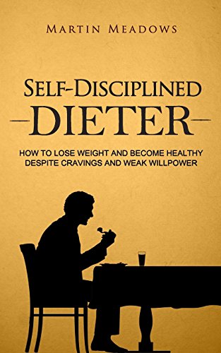 Self-Disciplined Dieter: How to Lose Weight and Become Healthy Despite Cravings and Weak Willpower (Simple Self-Discipline)