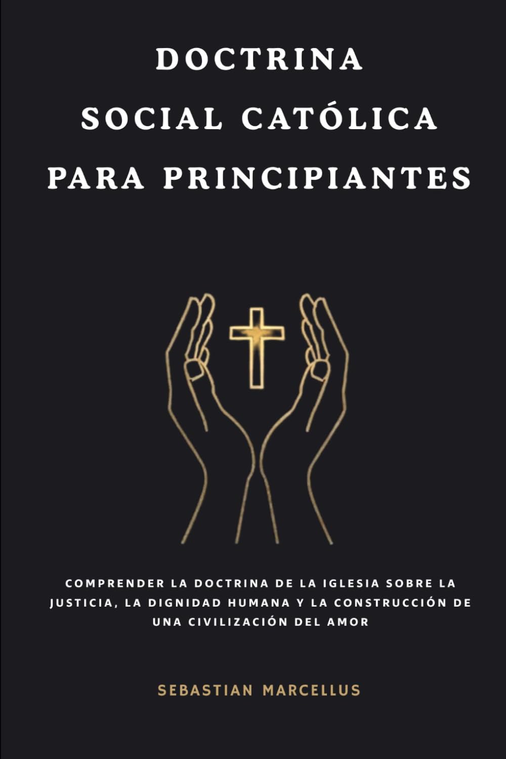 Doctrina social católica para principiantes: Comprender la doctrina de la Iglesia sobre la justicia, la dignidad humana y la construcción de una civilización del amor