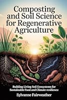 Composting and Soil Science for Regenerative Agriculture: Building Living Soil Ecosystems for Sustainable Food and Climate Resilience B0G2XVK8P7 Book Cover