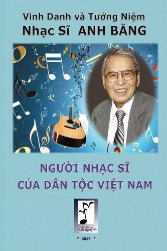 Nh?c Si Anh B?ng - Ngu?i Nh?c Si C?a Dân T?c Vi?t Nam: Vinh Danh Và Tu?ng Ni?m Nh?c Si Anh B?ng (Vietnamese Edition)