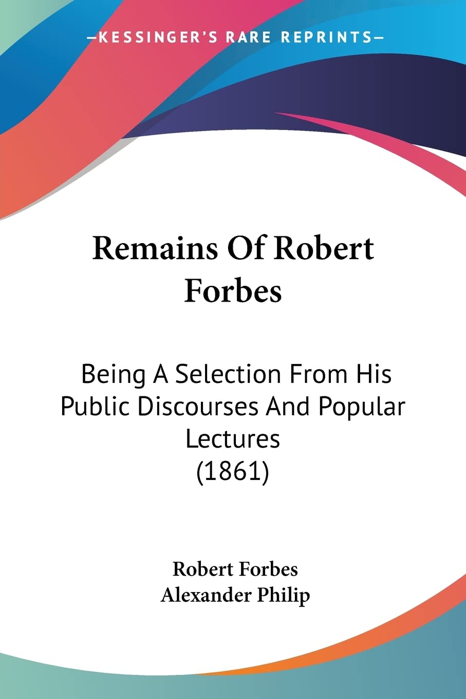 Remains Of Robert Forbes: Being A Selection From His Public Discourses And Popular Lectures (1861)