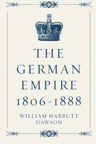 The German Empire 1806-1888: Dawson, William Harbutt: 9781519548702 ...