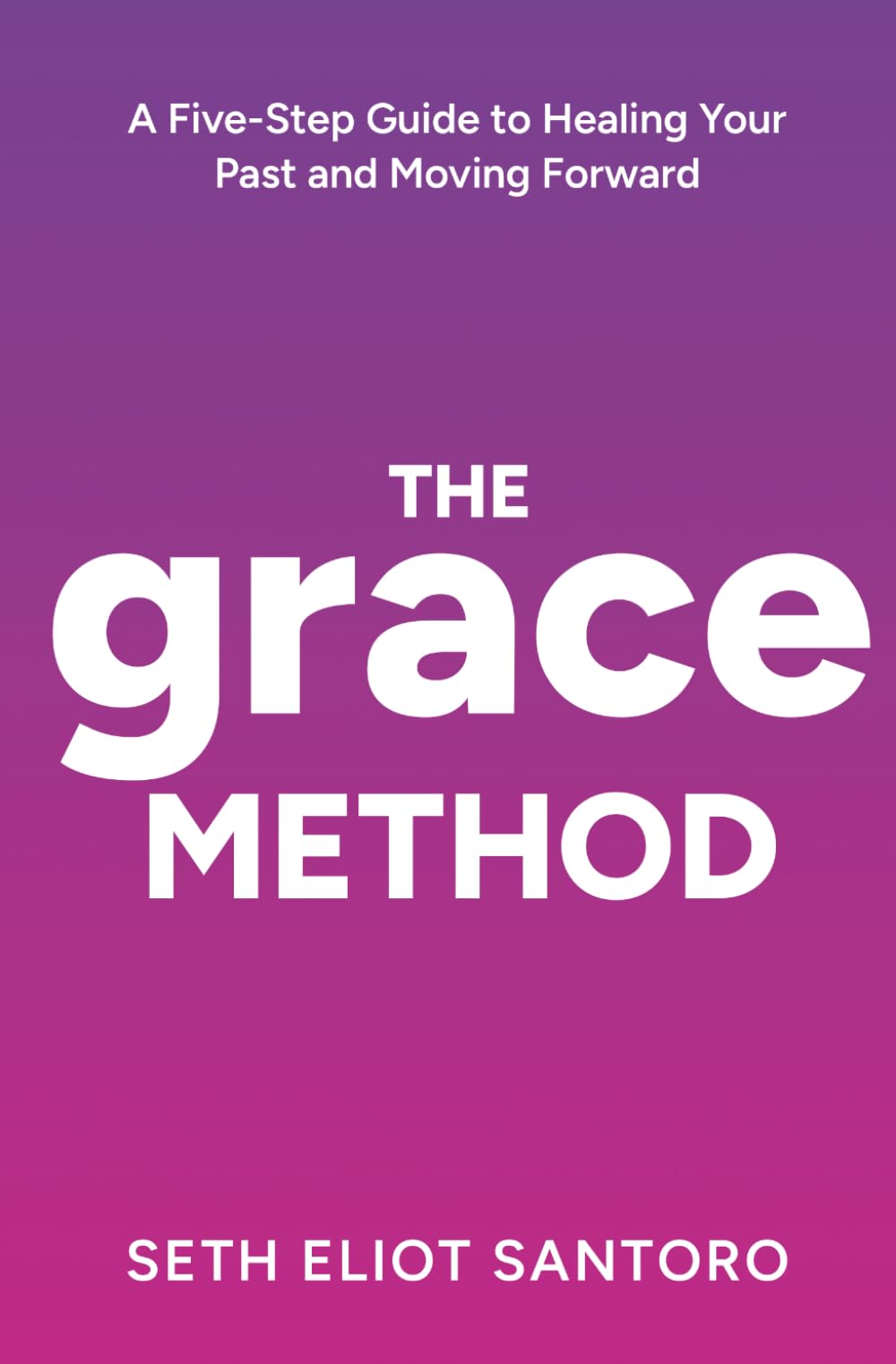 The GRACE Method: A Five-Step Guide to Healing Your Past and Moving Forward: 2 (Smile From The Inside)