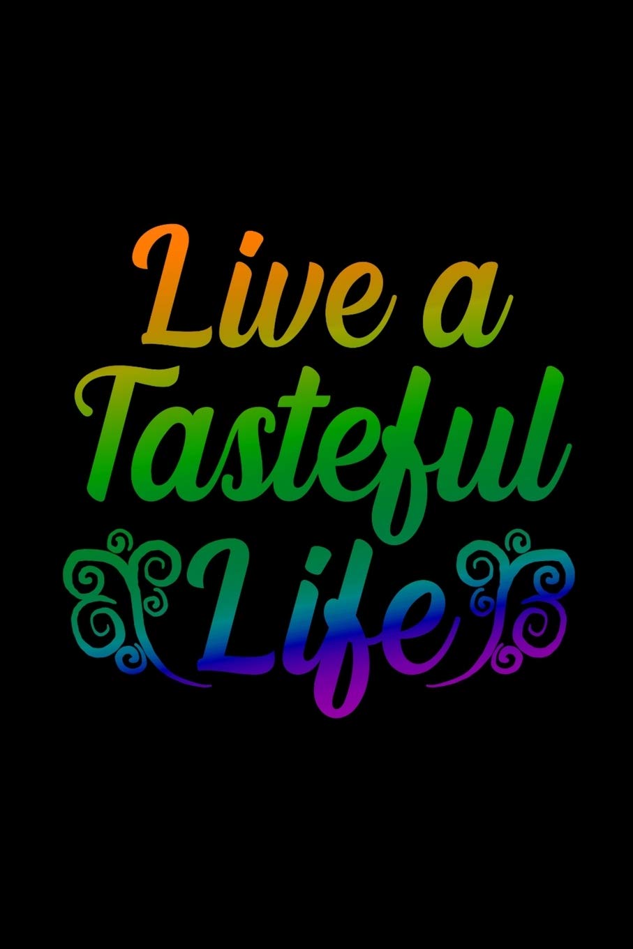 Live a Tasteful Life: Blank Recipe Book | Make Your Own Cookbook of Family Recipes Favorite Comfort Foods and Meals | Perfect for Cooks Chefs Foodies Restaurant Workers