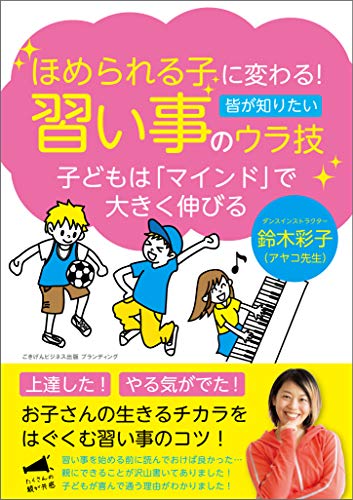 Amazon Co Jp ほめられる子に変わる 習い事のウラ技 子どもは マインド で大きく伸びる Ebook 鈴木 彩子 アヤコ先生 本
