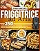 Friggitrice ad Aria: Oltre 250 Gustose Ricette per Friggere, Arrostire e Grigliare in modo Sano, Facile e Veloce. Guida Completa dall’ Antipasto al Dolce. Include Piatti Pronti in Meno di 10 Minuti.