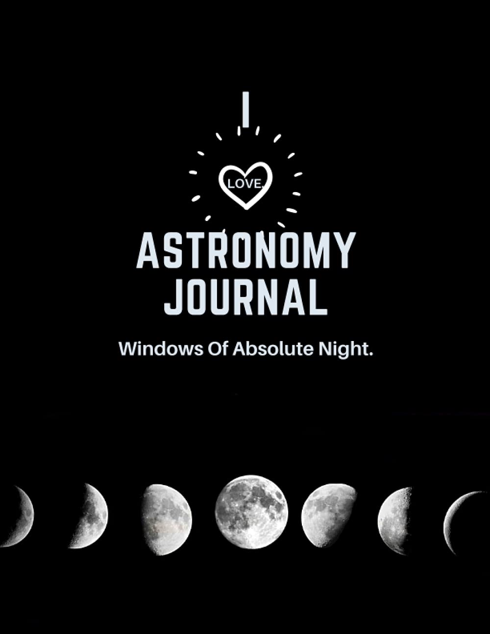 I Love Astronomy Journal: Windows of Absolute Night, Events And Experience, Lined Notebook, Dimension 8.5" x 11"