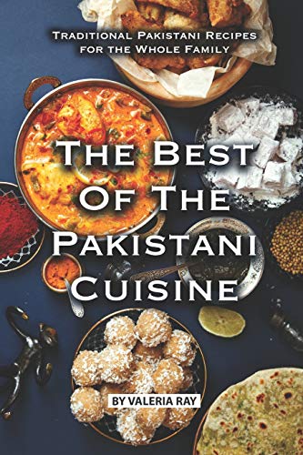 The Best of The Pakistani Cuisine: Traditional Pakistani Recipes for the Whole Family