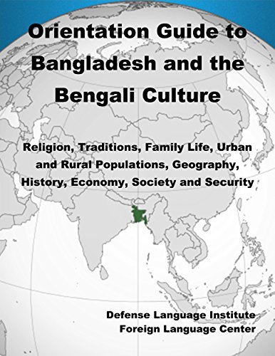 Orientation Guide to Bangladesh and the Bengali Culture: Religion, Traditions, Family Life, Urban and Rural Populations, Geography, History, Economy, Society and Security
