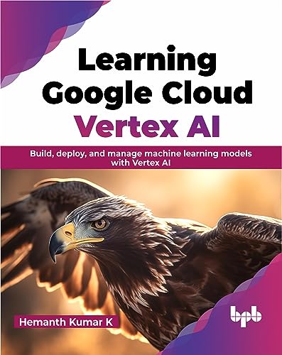 Learning Google Cloud Vertex Ai: Build, Deploy, And Manage Machine Learning Models With Vertex Ai (English Edition)