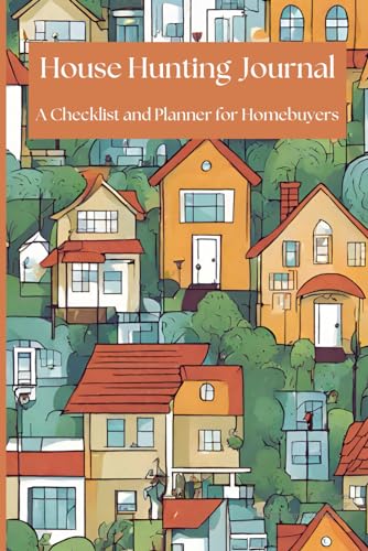 House Hunting Journal: A Checklist and Planner For Homebuyers