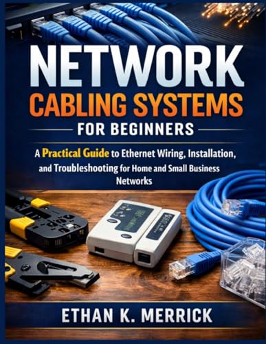 Network Cabling Systems for Beginners: A Practical Guide to Ethernet Wiring, Installation, and Troubleshooting for Home and Small Business Networks