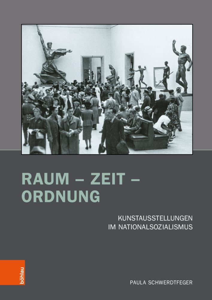 Raum – Zeit – Ordnung: Kunstausstellungen im Nationalsozialismus (Kunst und Kunstgeschichte im Nationalsozialismus: Brüche und Kontinuitäten)