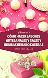 2 LIBROS EN 1: CÓMO HACER JABONES ARTESANALES Y SALES Y BOMBAS DE BAÑO CASERAS: Guía paso a paso con recetas para crear productos de higiene naturales y originales y disfrutar de sus beneficios