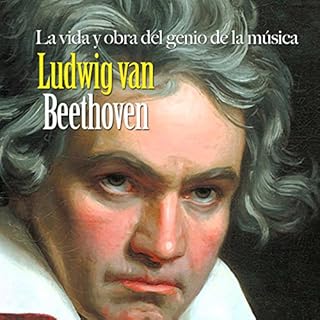 Ludwig van Beethoven: La vida y obra del genio de la música [Ludwig van Beethoven: The Life and Work of a Musical Geni