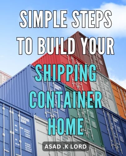 Simple Steps to Build Your Shipping Container Home: Effortlessly Construct