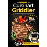 Cooking with the Cuisinart Griddler: The 5-in-1 Nonstick Electric Grill Pan Accessories Cookbook for Tasty Backyard Griddle Recipes: Best Gourmet Meals and Delicious Outdoor Flat-Top Flavor